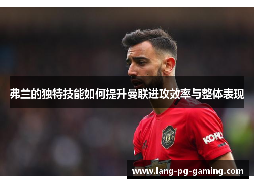 弗兰的独特技能如何提升曼联进攻效率与整体表现