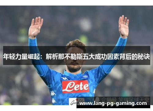 年轻力量崛起：解析那不勒斯五大成功因素背后的秘诀