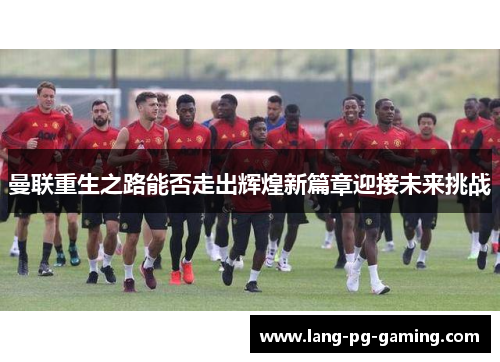 曼联重生之路能否走出辉煌新篇章迎接未来挑战