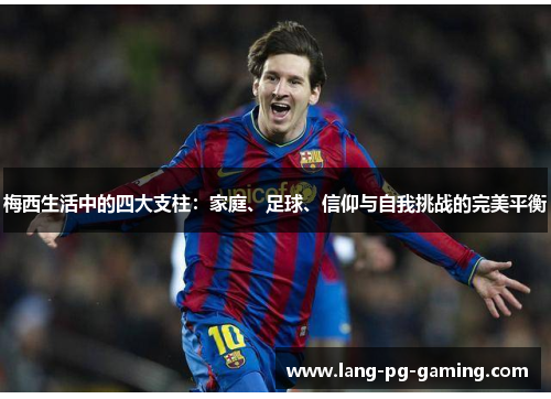 梅西生活中的四大支柱：家庭、足球、信仰与自我挑战的完美平衡