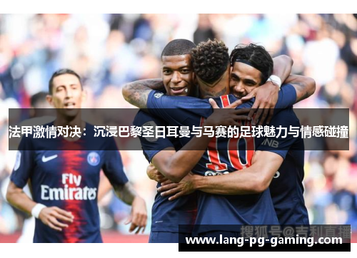 法甲激情对决：沉浸巴黎圣日耳曼与马赛的足球魅力与情感碰撞