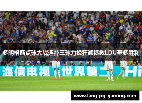 多明格斯点球大战连扑三球力挽狂澜拯救LDU基多胜利