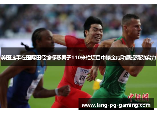 美国选手在国际田径锦标赛男子110米栏项目中摘金成功展现强劲实力