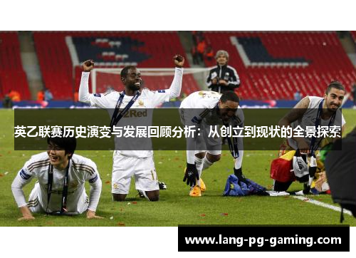 英乙联赛历史演变与发展回顾分析：从创立到现状的全景探索