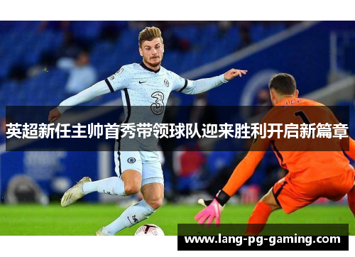 英超新任主帅首秀带领球队迎来胜利开启新篇章