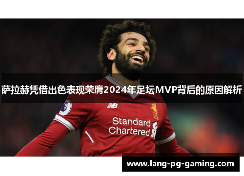 萨拉赫凭借出色表现荣膺2024年足坛MVP背后的原因解析