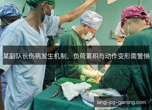某副队长伤病发生机制，负荷累积与动作变形需警惕